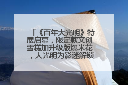 《百年大光明》特展启幕，限定款文创雪糕加升级版爆米花，大光明为影迷解锁狂欢新场景