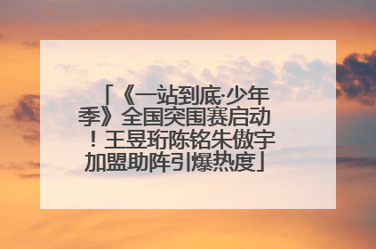 《一站到底·少年季》全国突围赛启动！王昱珩陈铭朱傲宇加盟助阵引爆热度