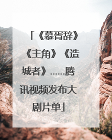 《慕胥辞》《主角》《造城者》……腾讯视频发布大剧片单