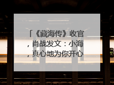 《藏海传》收官，肖战发文：小海，真心地为你开心！你看，有这么多人懂你！