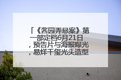 《酱园弄悬案》第一部定档6月21日，预告片与海报曝光，易烊千玺光头造型饰演“周瞎子”