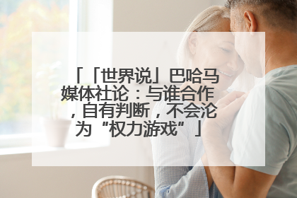 「世界说」巴哈马媒体社论：与谁合作，自有判断，不会沦为“权力游戏”