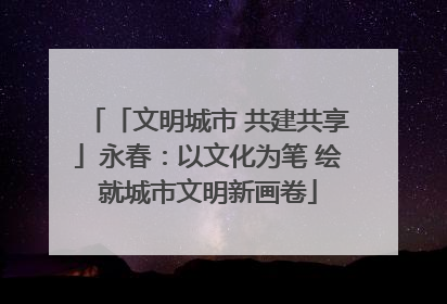 「文明城市 共建共享」永春：以文化为笔 绘就城市文明新画卷