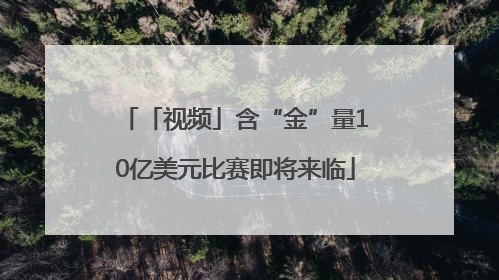 「视频」含“金”量10亿美元比赛即将来临