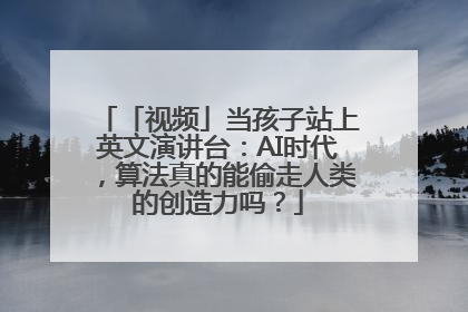 「视频」当孩子站上英文演讲台：AI时代，算法真的能偷走人类的创造力吗？