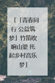 「青春同行 公益筑梦」竹笛吹响山梁 托起乡村音乐梦