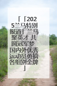 「2025兰马特别报道」兰马聚英才 共圆冠军梦 国内外优秀运动员勇摘各组别金牌