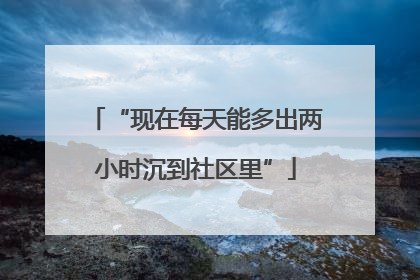 “现在每天能多出两小时沉到社区里”