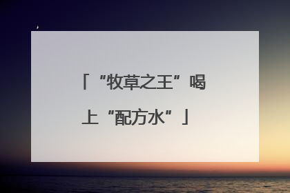 “牧草之王”喝上“配方水”