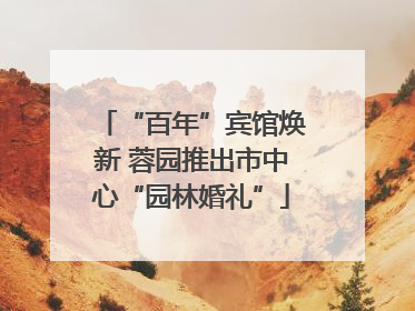 “百年”宾馆焕新 蓉园推出市中心“园林婚礼”