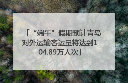 “端午”假期预计青岛对外运输客运量将达到104.89万人次