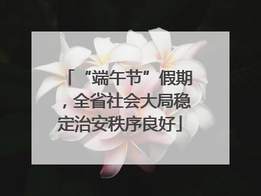“端午节”假期，全省社会大局稳定治安秩序良好