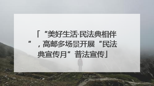 “美好生活·民法典相伴”，高邮多场景开展“民法典宣传月”普法宣传