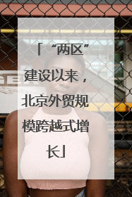 “两区”建设以来，北京外贸规模跨越式增长