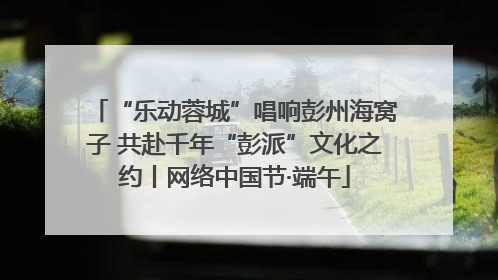 “乐动蓉城”唱响彭州海窝子 共赴千年“彭派”文化之约丨网络中国节·端午
