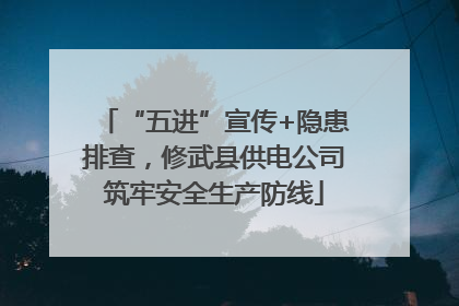 “五进”宣传+隐患排查，修武县供电公司筑牢安全生产防线