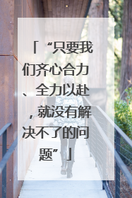 “只要我们齐心合力、全力以赴，就没有解决不了的问题”