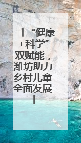 “健康+科学”双赋能，潍坊助力乡村儿童全面发展
