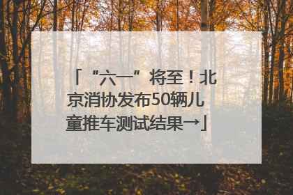 “六一”将至！北京消协发布50辆儿童推车测试结果→
