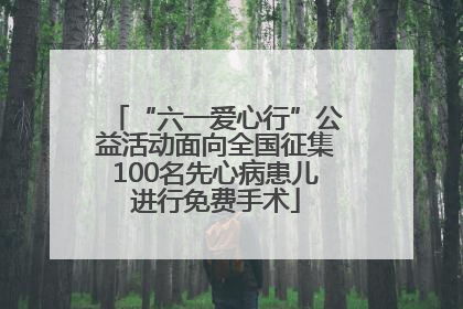 “六一爱心行”公益活动面向全国征集100名先心病患儿进行免费手术