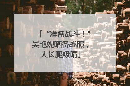 “准备战斗！”吴艳妮晒备战照，大长腿吸睛