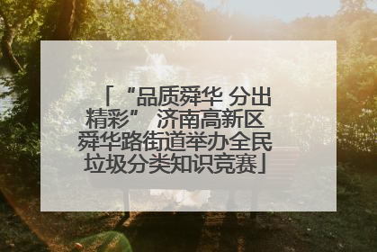 “品质舜华 分出精彩” 济南高新区舜华路街道举办全民垃圾分类知识竞赛