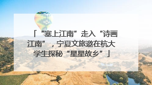 “塞上江南”走入“诗画江南”，宁夏文旅邀在杭大学生探秘“星星故乡”