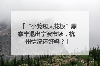 “小笼包天花板”鼎泰丰退出宁波市场，杭州情况还好吗？