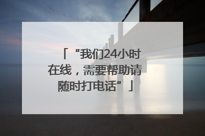 “我们24小时在线，需要帮助请随时打电话”