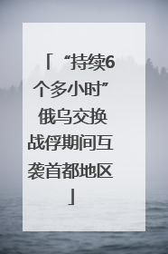 “持续6个多小时” 俄乌交换战俘期间互袭首都地区