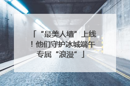 “最美人墙”上线！他们守护冰城端午专属“浪漫”