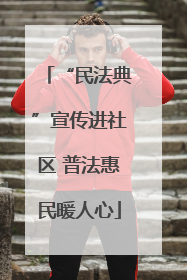 “民法典”宣传进社区 普法惠民暖人心