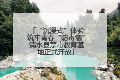 “沉浸式”体验 筑牢青春“防毒墙” 清水县禁毒教育基地正式开放