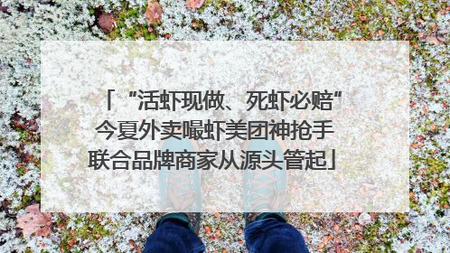 “活虾现做、死虾必赔” 今夏外卖嘬虾美团神抢手联合品牌商家从源头管起