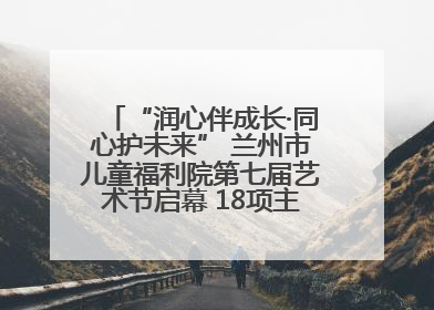 “润心伴成长·同心护未来” 兰州市儿童福利院第七届艺术节启幕 18项主题活动精彩纷呈