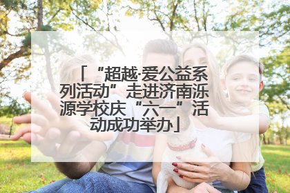 “超越·爱公益系列活动”走进济南泺源学校庆“六一”活动成功举办