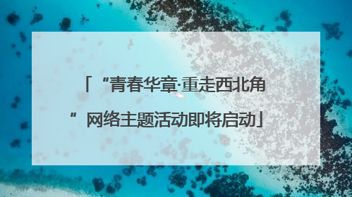 “青春华章·重走西北角”网络主题活动即将启动
