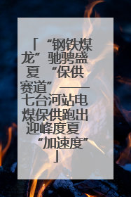 “钢铁煤龙”驰骋盛夏 “保供赛道”——七台河站电煤保供跑出迎峰度夏 “加速度”
