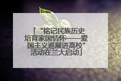 “铭记民族历史 培育家国情怀——爱国主义巡展进高校”活动在兰大启动