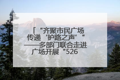 “齐聚市民广场 传递‘护路之声’”——多部门联合走进广场开展“526 我爱路”宣传活动