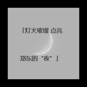 灯火璀璨 点亮郑东的“夜”
