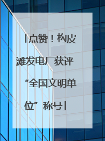 点赞！构皮滩发电厂获评“全国文明单位”称号