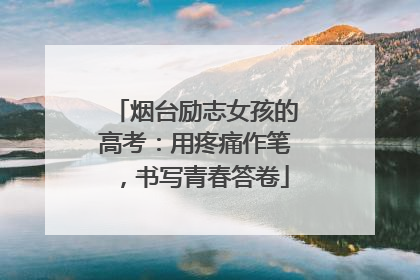 烟台励志女孩的高考：用疼痛作笔，书写青春答卷