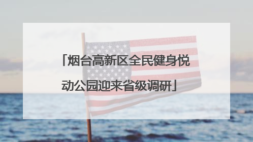 烟台高新区全民健身悦动公园迎来省级调研