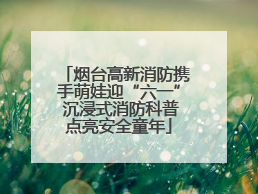 烟台高新消防携手萌娃迎“六一” 沉浸式消防科普点亮安全童年