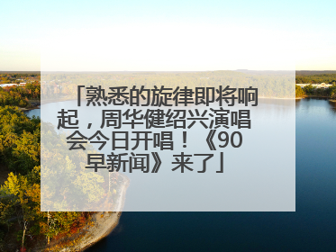 熟悉的旋律即将响起，周华健绍兴演唱会今日开唱！《90早新闻》来了