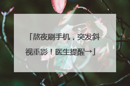熬夜刷手机，突发斜视重影！医生提醒→