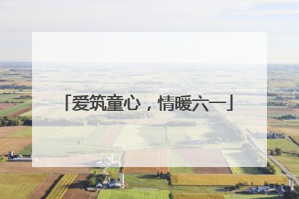 爱筑童心，情暖六一