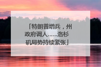 特朗普增兵，州政府调人……洛杉矶局势持续紧张