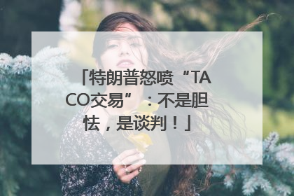 特朗普怒喷“TACO交易”：不是胆怯，是谈判！
